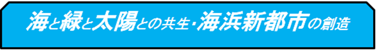 海と緑と太陽との共生・海浜新都市の創造